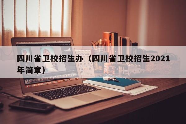四川省卫校招生办（四川省卫校招生2021年简章）