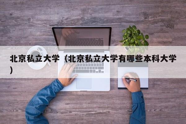 北京私立大学（北京私立大学有哪些本科大学）