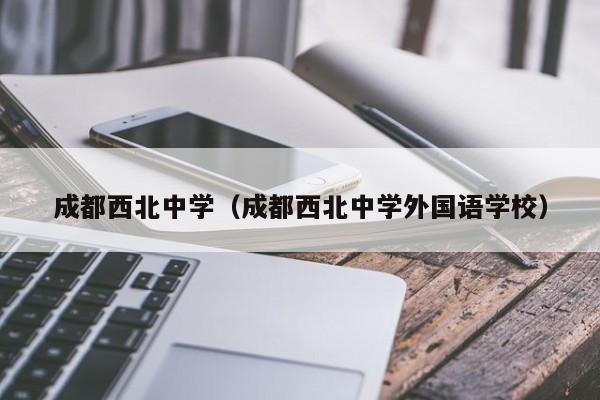 成都西北中学（成都西北中学外国语学校）