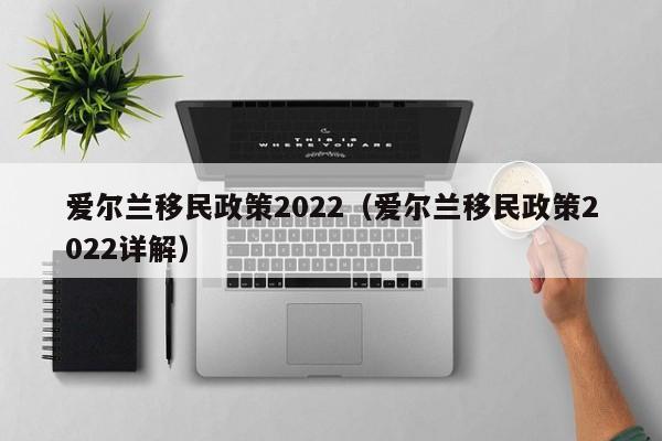 爱尔兰移民政策2022（爱尔兰移民政策2022详解）