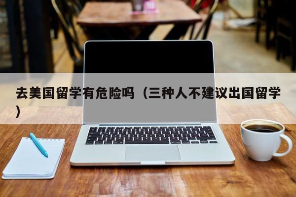 去美国留学有危险吗（三种人不建议出国留学）
