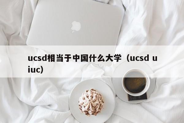 ucsd相当于中国什么大学（ucsd uiuc）