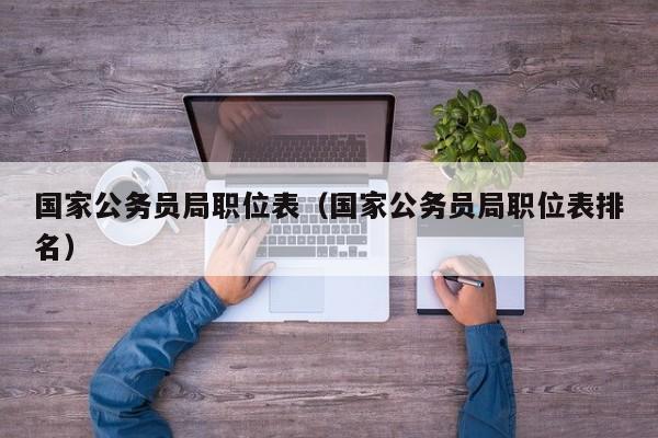 国家公务员局职位表（国家公务员局职位表排名）