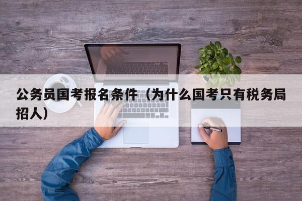 公务员国考报名条件（为什么国考只有税务局招人）
