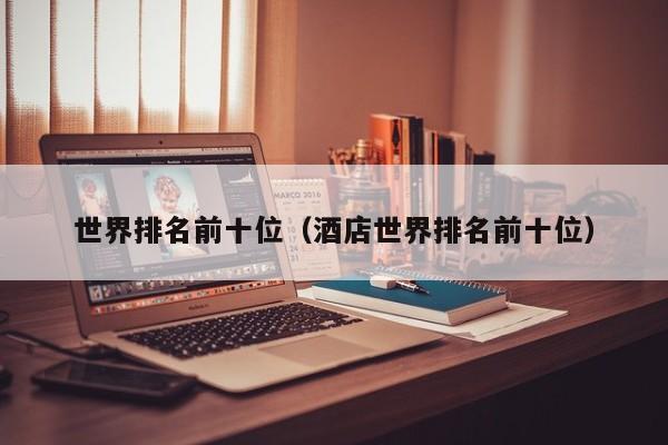 世界排名前十位（酒店世界排名前十位）