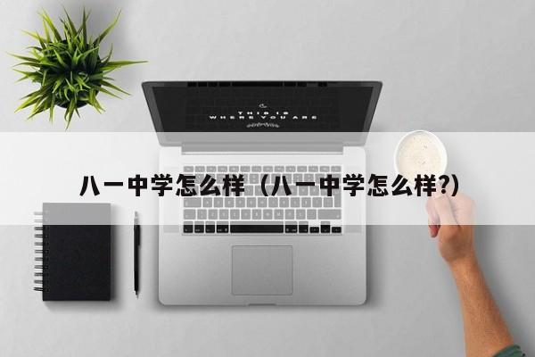 八一中学怎么样（八一中学怎么样?）