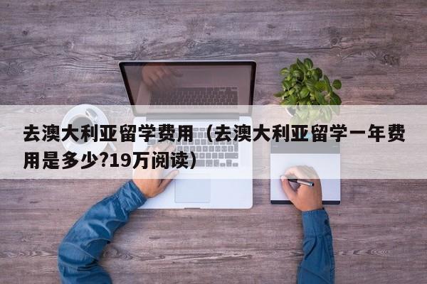 去澳大利亚留学费用（去澳大利亚留学一年费用是多少?19万阅读）