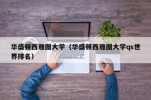 华盛顿西雅图大学（华盛顿西雅图大学qs世界排名）