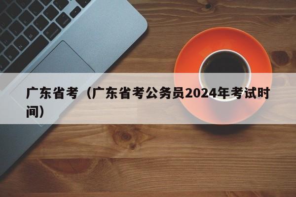 广东省考（广东省考公务员2024年考试时间）