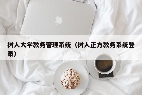 树人大学教务管理系统（树人正方教务系统登录）