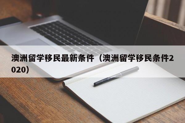 澳洲留学移民最新条件（澳洲留学移民条件2020）