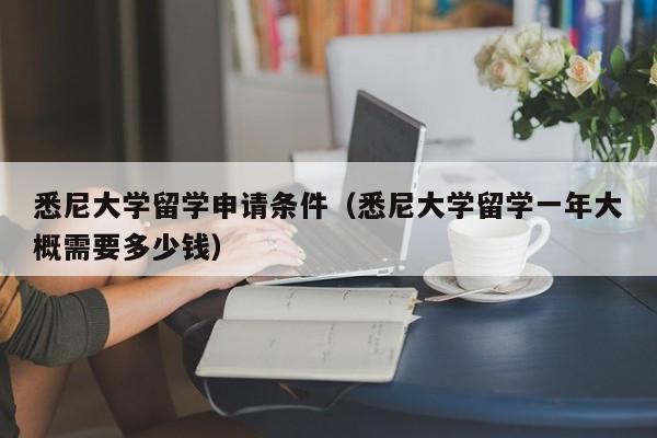 悉尼大学留学申请条件（悉尼大学留学一年大概需要多少钱）