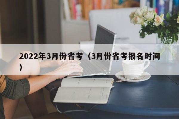 2022年3月份省考（3月份省考报名时间）