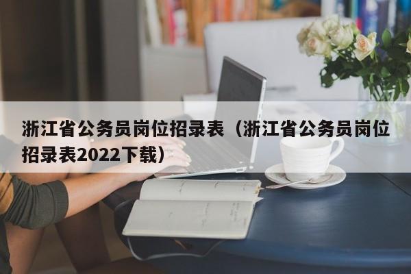浙江省公务员岗位招录表（浙江省公务员岗位招录表2022下载）