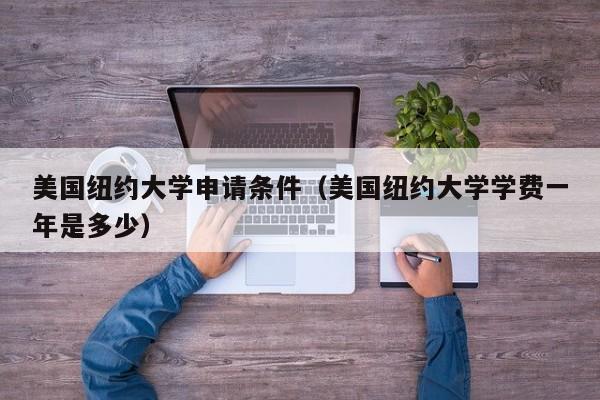 美国纽约大学申请条件（美国纽约大学学费一年是多少）