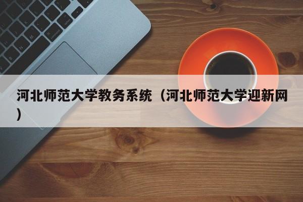 河北师范大学教务系统（河北师范大学迎新网）