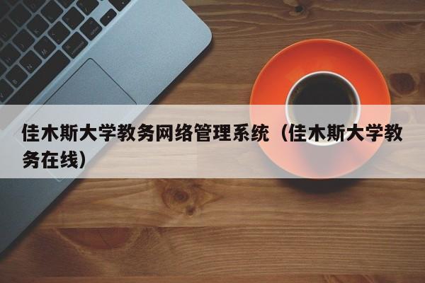 佳木斯大学教务网络管理系统（佳木斯大学教务在线）