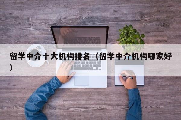 留学中介十大机构排名（留学中介机构哪家好）