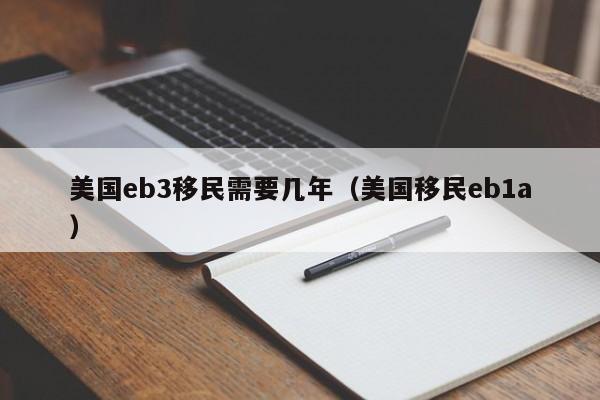美国eb3移民需要几年（美国移民eb1a）