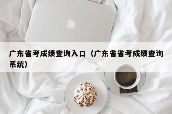 广东省考成绩查询入口（广东省省考成绩查询系统）