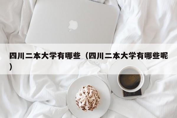 四川二本大学有哪些（四川二本大学有哪些呢）