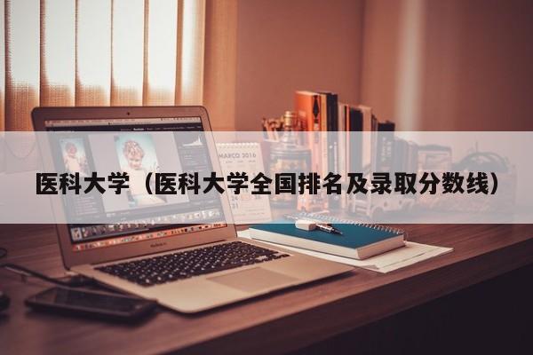 医科大学（医科大学全国排名及录取分数线）
