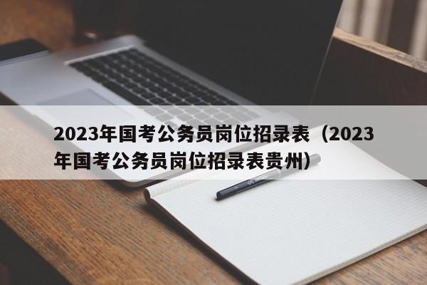2023年国考公务员岗位招录表（2023年国考公务员岗位招录表贵州）
