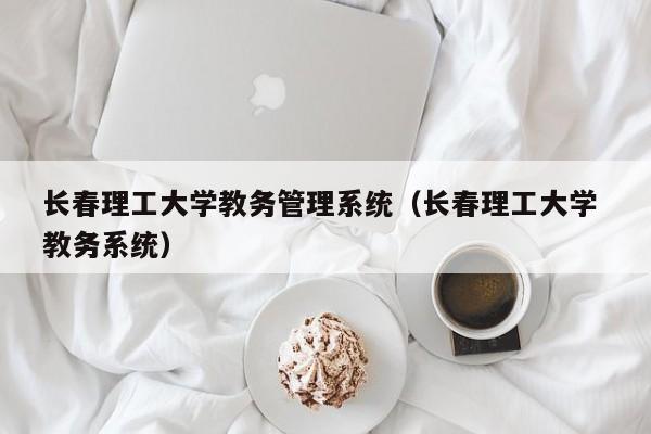 长春理工大学教务管理系统（长春理工大学 教务系统）