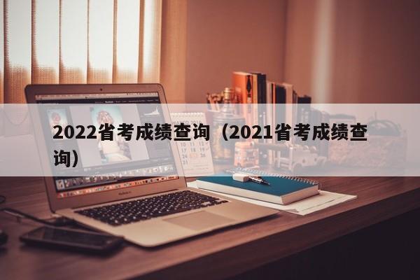 2022省考成绩查询（2021省考成绩查询）