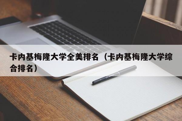 卡内基梅隆大学全美排名（卡内基梅隆大学综合排名）