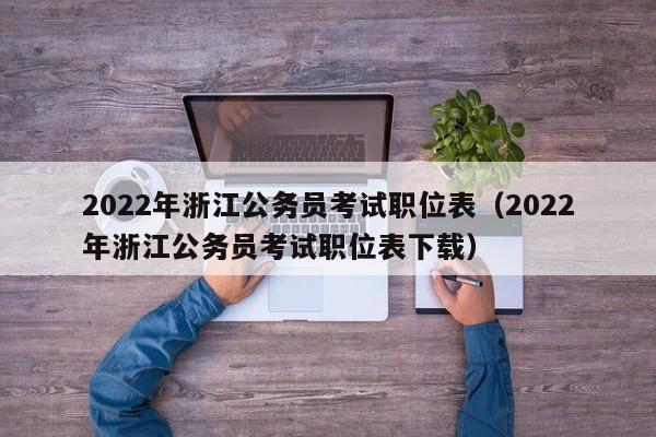 2022年浙江公务员考试职位表（2022年浙江公务员考试职位表下载）
