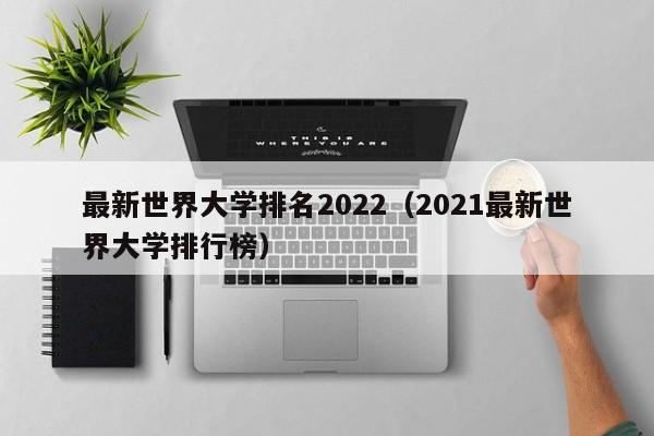 最新世界大学排名2022（2021最新世界大学排行榜）