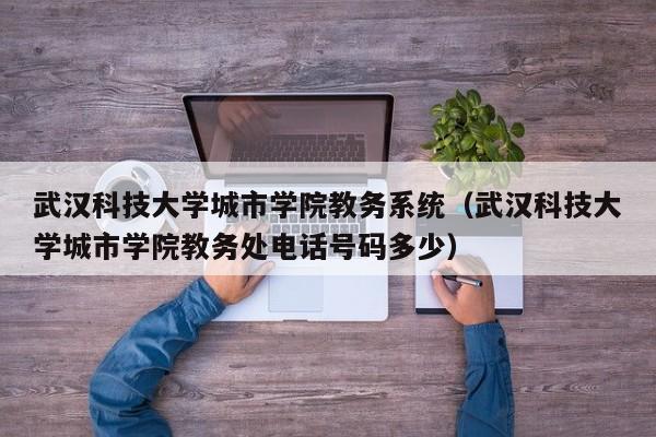 武汉科技大学城市学院教务系统（武汉科技大学城市学院教务处电话号码多少）