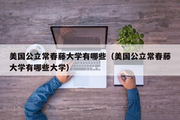 美国公立常春藤大学有哪些（美国公立常春藤大学有哪些大学）