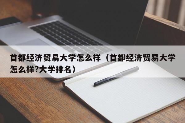 首都经济贸易大学怎么样（首都经济贸易大学怎么样?大学排名）