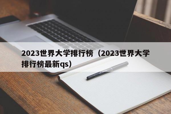 2023世界大学排行榜（2023世界大学排行榜最新qs）