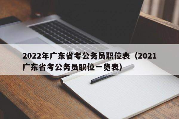 2022年广东省考公务员职位表（2021广东省考公务员职位一览表）