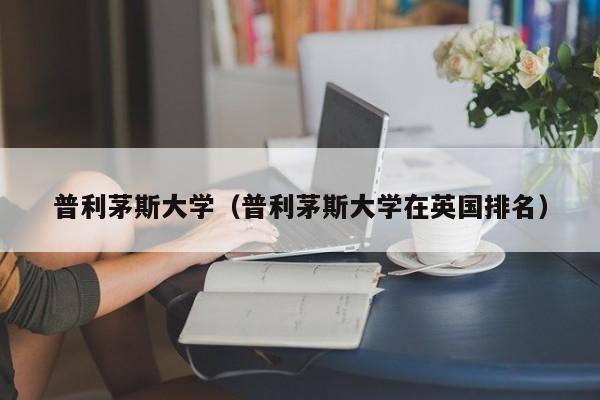 普利茅斯大学（普利茅斯大学在英国排名）