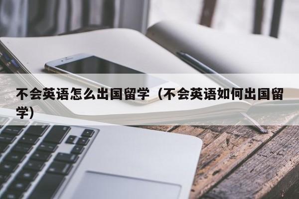 不会英语怎么出国留学（不会英语如何出国留学）