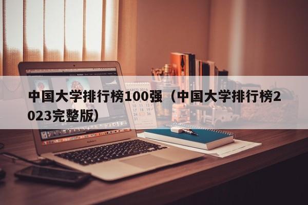 中国大学排行榜100强（中国大学排行榜2023完整版）