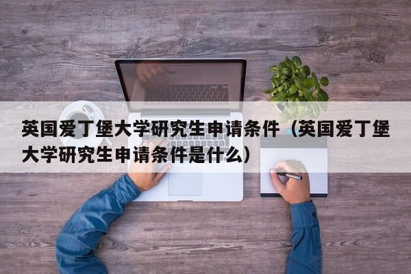 英国爱丁堡大学研究生申请条件（英国爱丁堡大学研究生申请条件是什么）