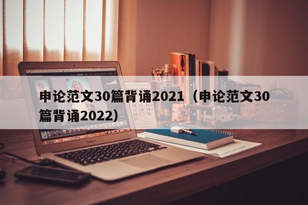 申论范文30篇背诵2021（申论范文30篇背诵2022）