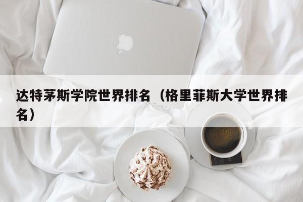 达特茅斯学院世界排名（格里菲斯大学世界排名）