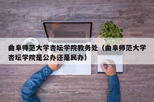 曲阜师范大学杏坛学院教务处（曲阜师范大学杏坛学院是公办还是民办）