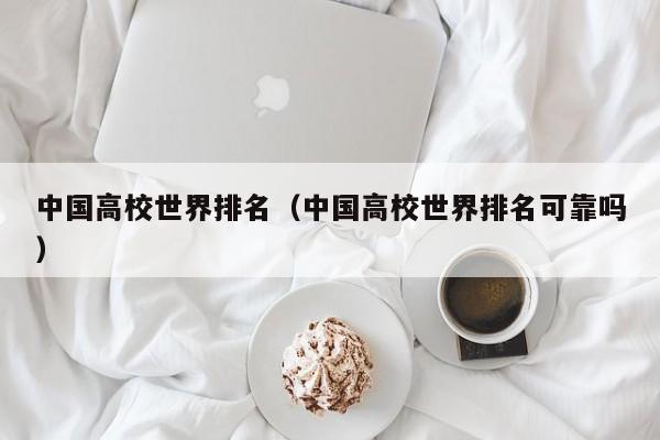 中国高校世界排名（中国高校世界排名可靠吗）