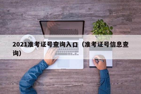 2021准考证号查询入口（准考证号信息查询）