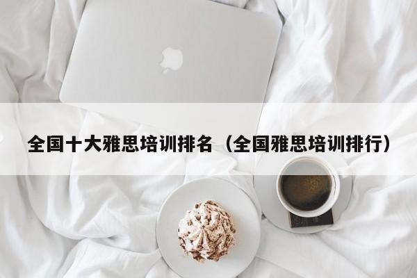全国十大雅思培训排名（全国雅思培训排行）