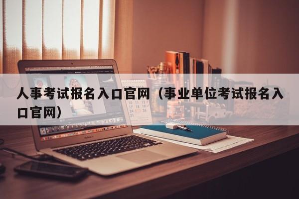 人事考试报名入口官网（事业单位考试报名入口官网）