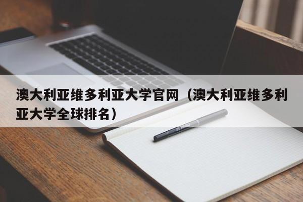 澳大利亚维多利亚大学官网（澳大利亚维多利亚大学全球排名）