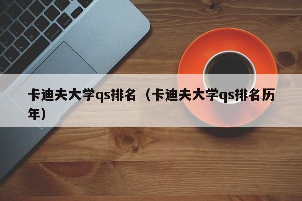 卡迪夫大学qs排名（卡迪夫大学qs排名历年）